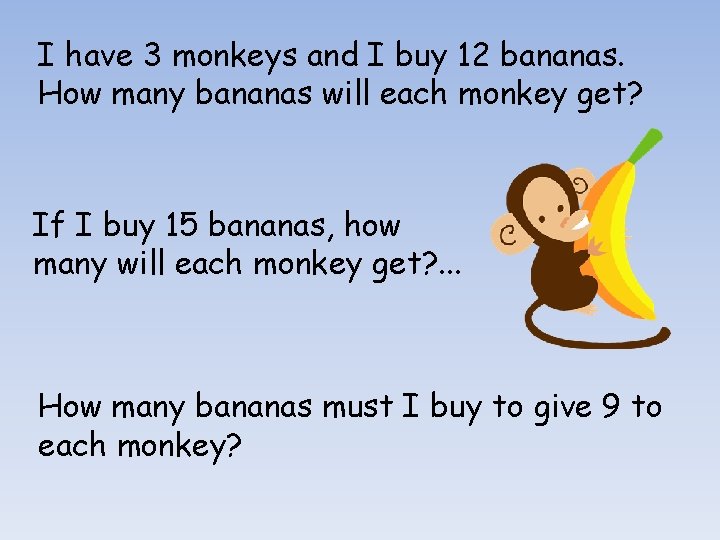 I have 3 monkeys and I buy 12 bananas. How many bananas will each