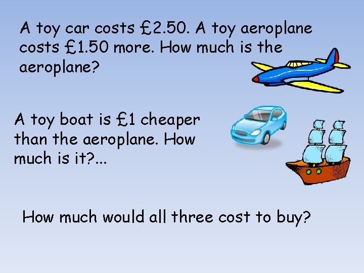 A toy car costs £ 2. 50. A toy aeroplane costs £ 1. 50
