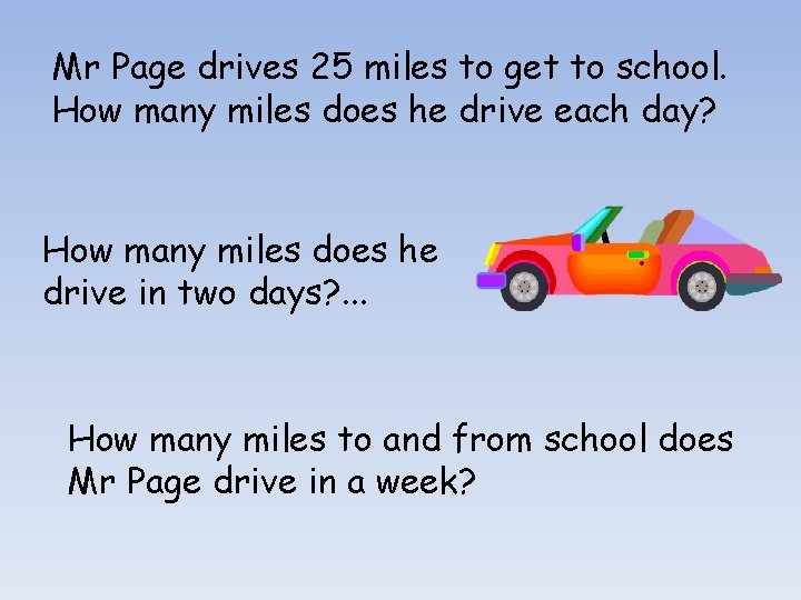 Mr Page drives 25 miles to get to school. How many miles does he