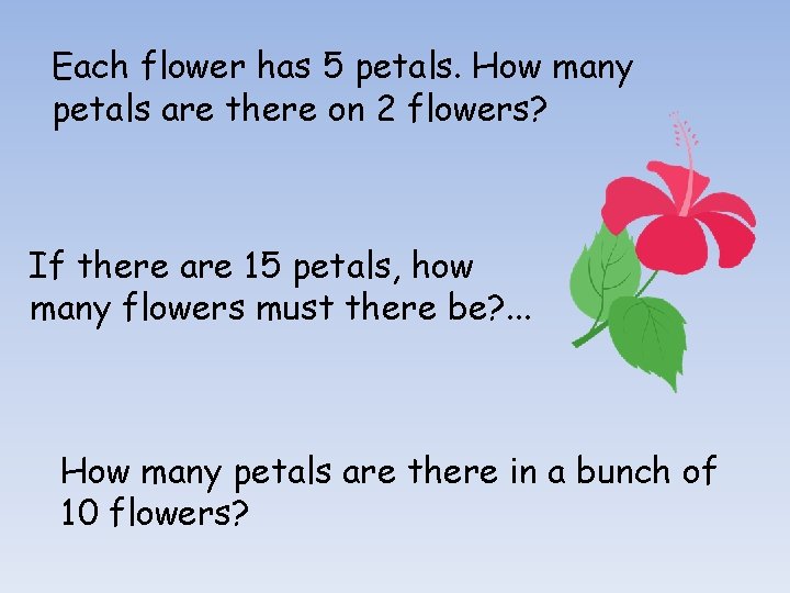 Each flower has 5 petals. How many petals are there on 2 flowers? If