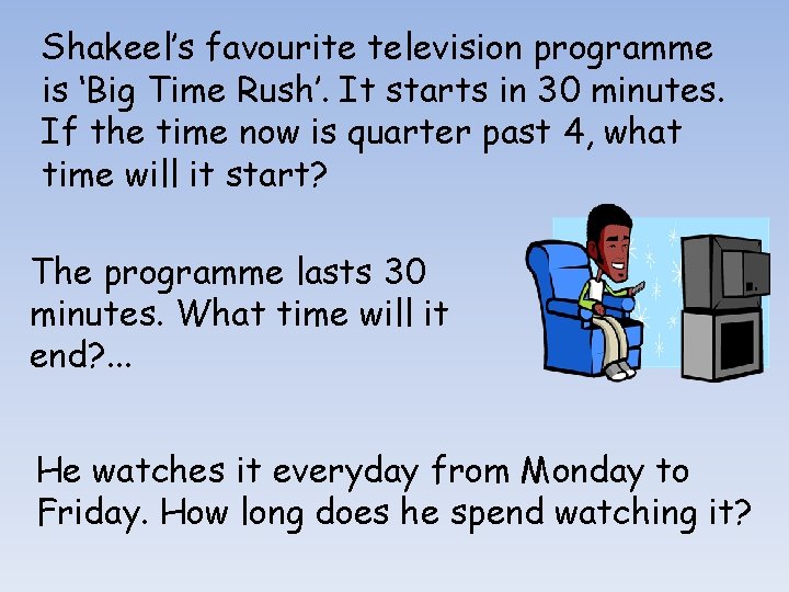 Shakeel’s favourite television programme is ‘Big Time Rush’. It starts in 30 minutes. If