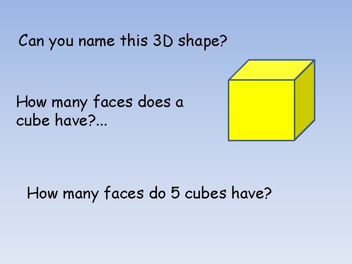 Can you name this 3 D shape? How many faces does a cube have?