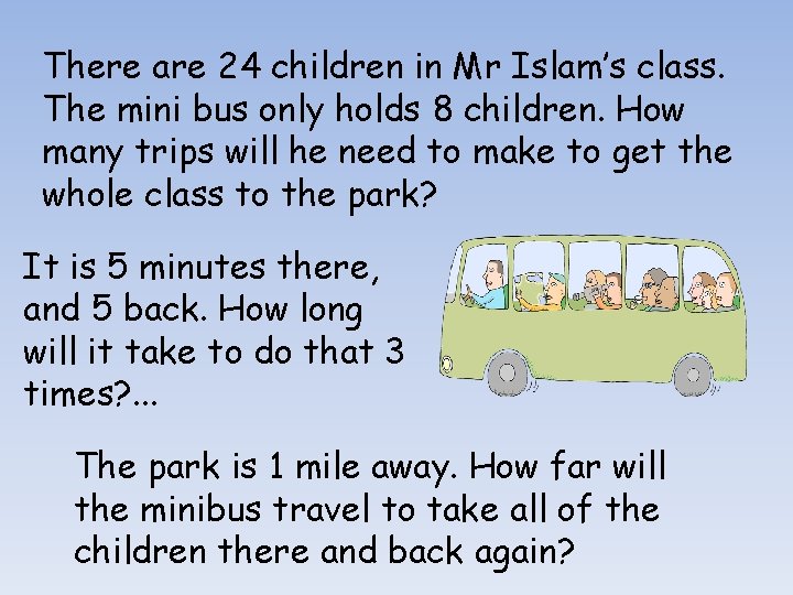 There are 24 children in Mr Islam’s class. The mini bus only holds 8