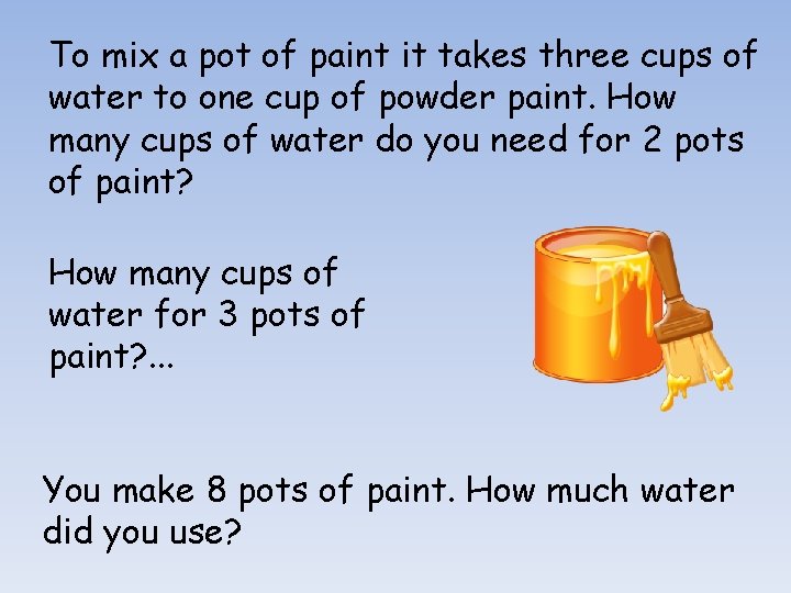 To mix a pot of paint it takes three cups of water to one