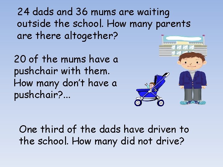 24 dads and 36 mums are waiting outside the school. How many parents are