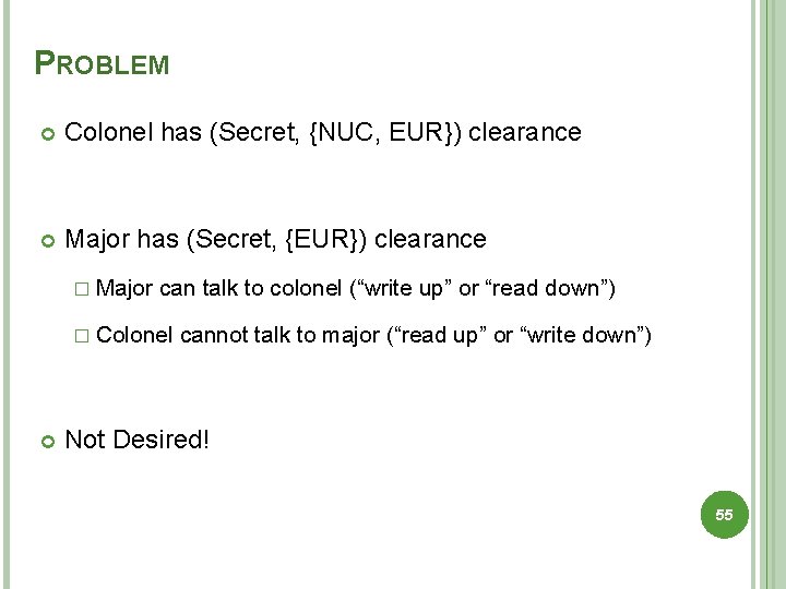 PROBLEM Colonel has (Secret, {NUC, EUR}) clearance Major has (Secret, {EUR}) clearance � Major