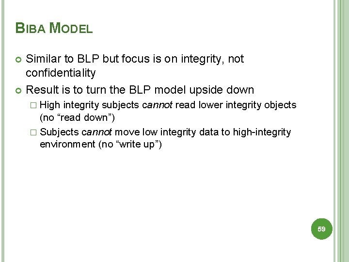 BIBA MODEL Similar to BLP but focus is on integrity, not confidentiality Result is