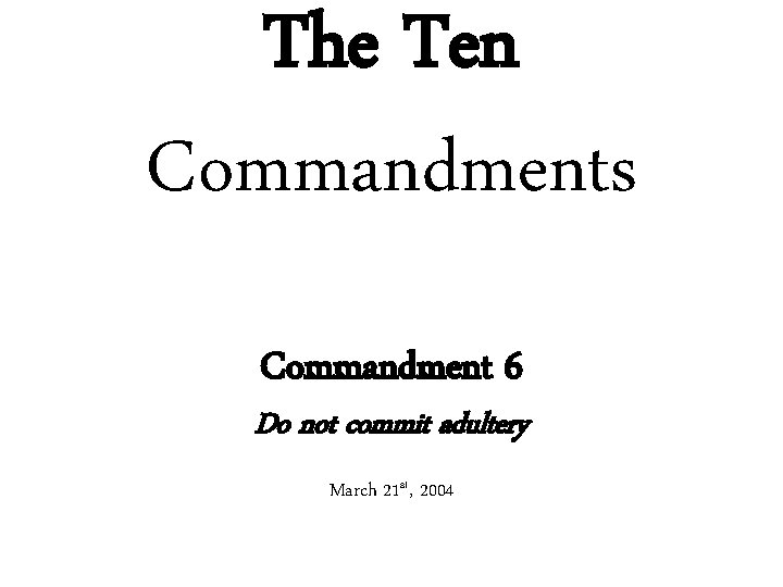 The Ten Commandments Commandment 6 Do not commit adultery March 21 st, 2004 