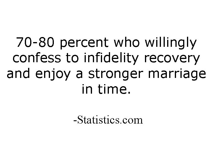 70 -80 percent who willingly confess to infidelity recovery and enjoy a stronger marriage