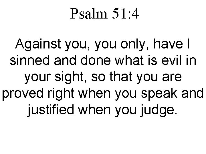 Psalm 51: 4 Against you, you only, have I sinned and done what is