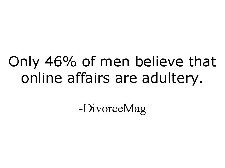 Only 46% of men believe that online affairs are adultery. -Divorce. Mag 