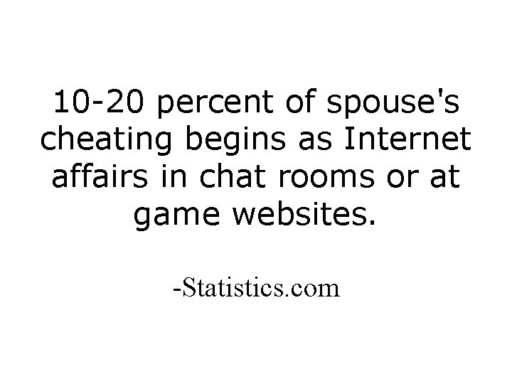 10 -20 percent of spouse's cheating begins as Internet affairs in chat rooms or