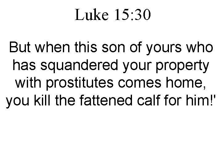 Luke 15: 30 But when this son of yours who has squandered your property