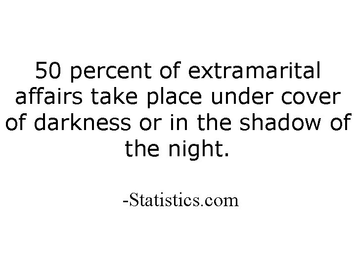 50 percent of extramarital affairs take place under cover of darkness or in the