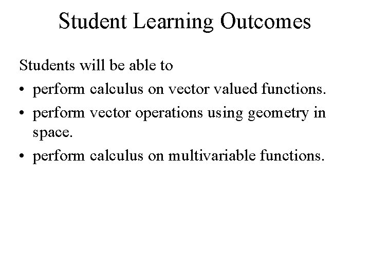 Student Learning Outcomes Students will be able to • perform calculus on vector valued Student Learning Outcomes Students will be able to • perform calculus on vector valued