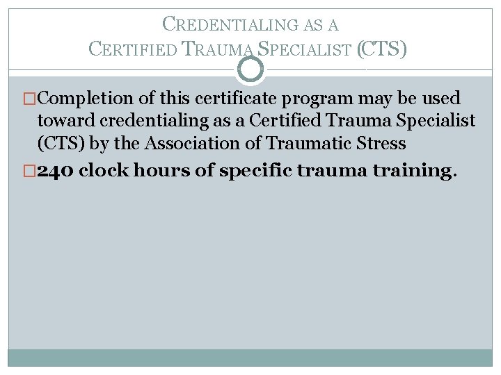 CREDENTIALING AS A CERTIFIED TRAUMA SPECIALIST (CTS) �Completion of this certificate program may be