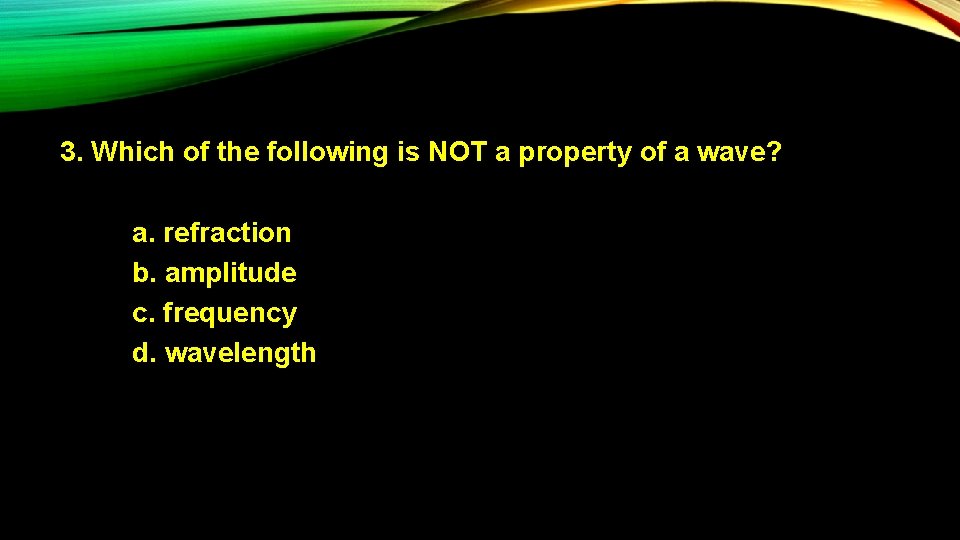 3. Which of the following is NOT a property of a wave? a. refraction