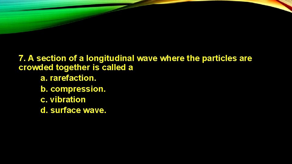 7. A section of a longitudinal wave where the particles are crowded together is