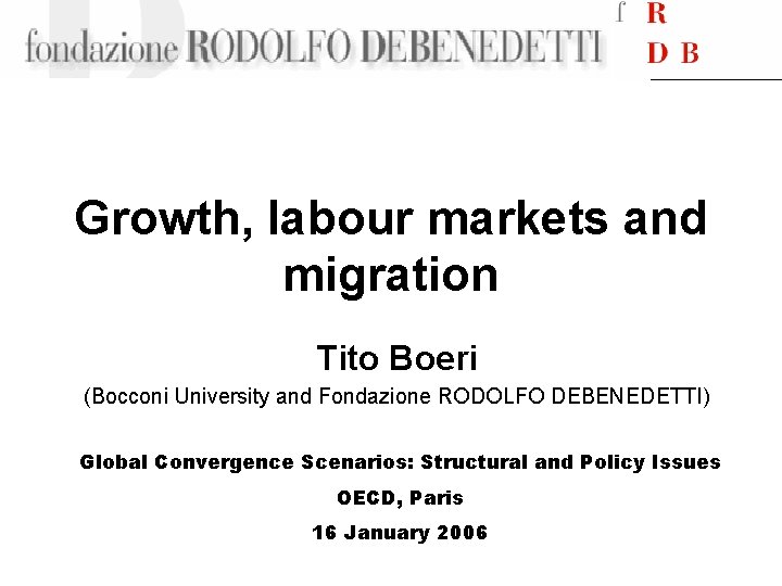 Growth, labour markets and migration Tito Boeri (Bocconi University and Fondazione RODOLFO DEBENEDETTI) Global