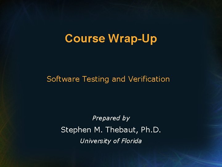 Course Wrap-Up Software Testing and Verification Prepared by Stephen M. Thebaut, Ph. D. University