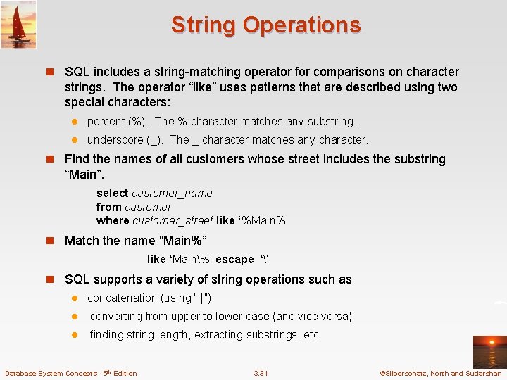 String Operations n SQL includes a string-matching operator for comparisons on character strings. The