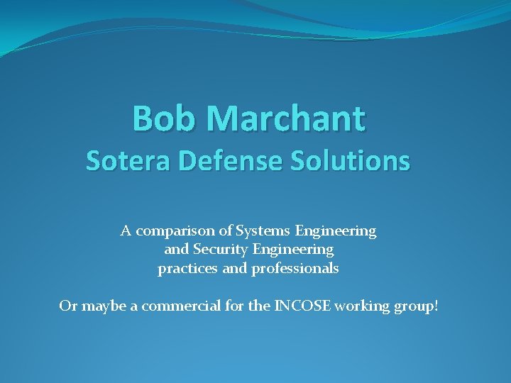 Bob Marchant Sotera Defense Solutions A comparison of Systems Engineering and Security Engineering practices