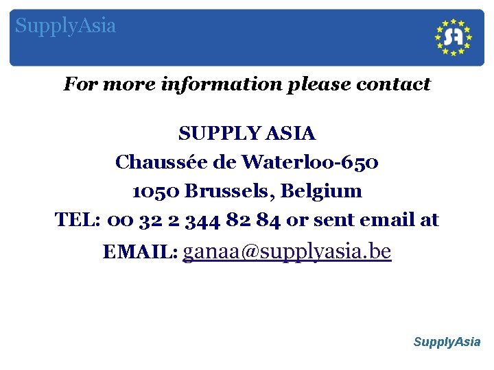 Supply. Asia For more information please contact SUPPLY ASIA Chaussée de Waterloo-650 1050 Brussels,