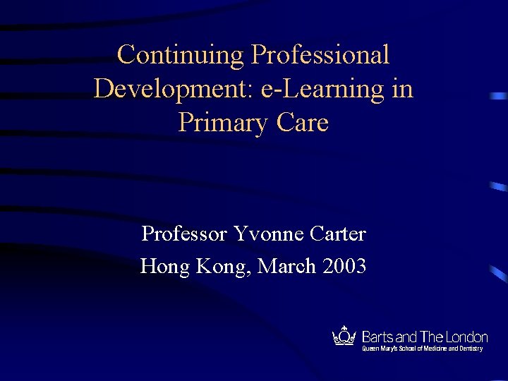 Continuing Professional Development: e-Learning in Primary Care Professor Yvonne Carter Hong Kong, March 2003