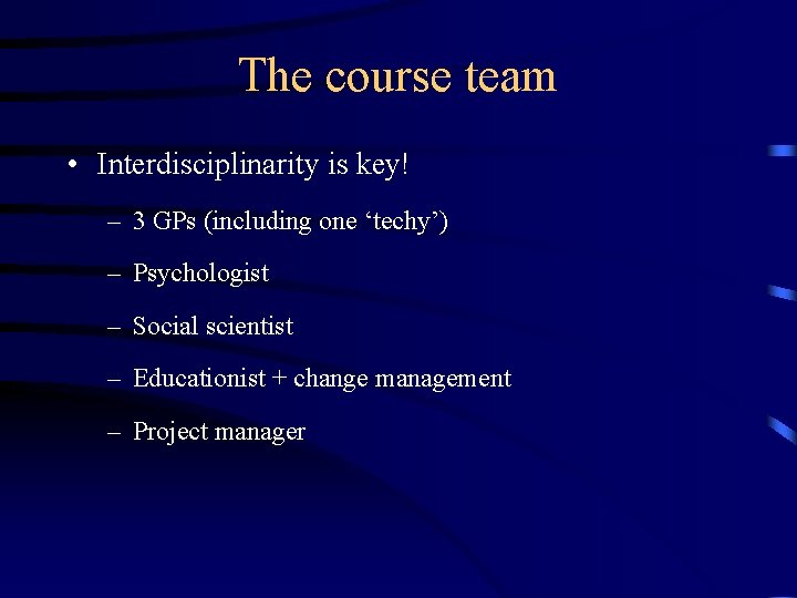The course team • Interdisciplinarity is key! – 3 GPs (including one ‘techy’) –