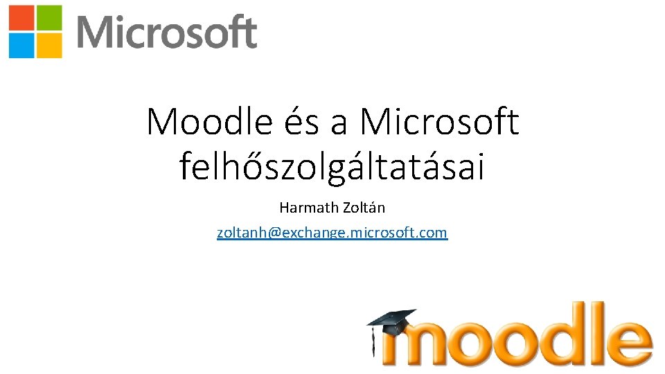 Moodle és a Microsoft felhőszolgáltatásai Harmath Zoltán zoltanh@exchange. microsoft. com 