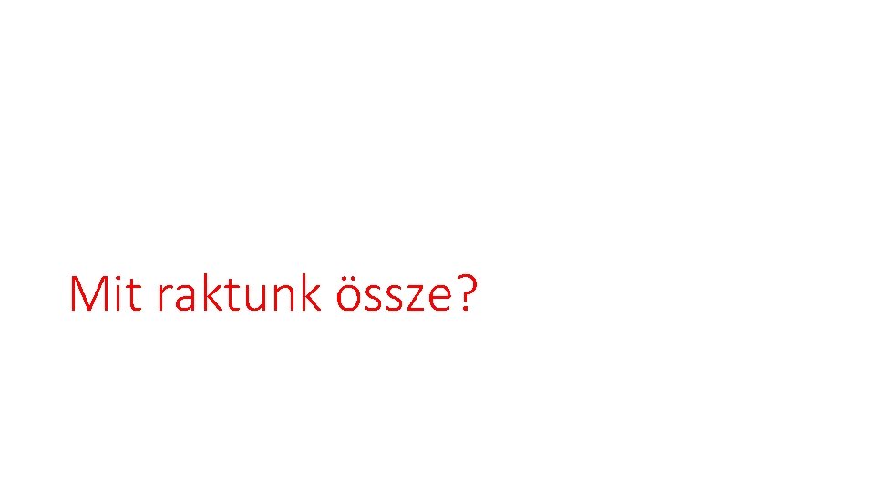 Mit raktunk össze? 
