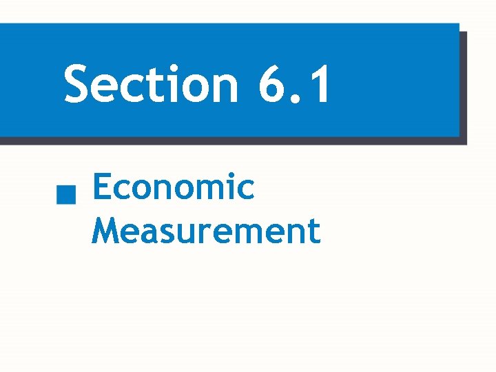 Section 6. 1 Economic Measurement 