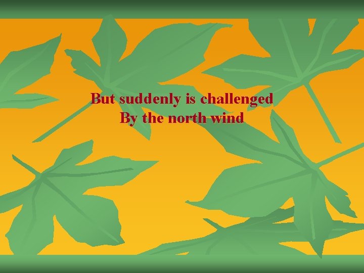 But suddenly is challenged By the north wind 