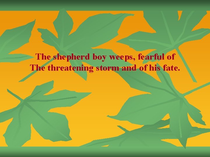 The shepherd boy weeps, fearful of The threatening storm and of his fate. 