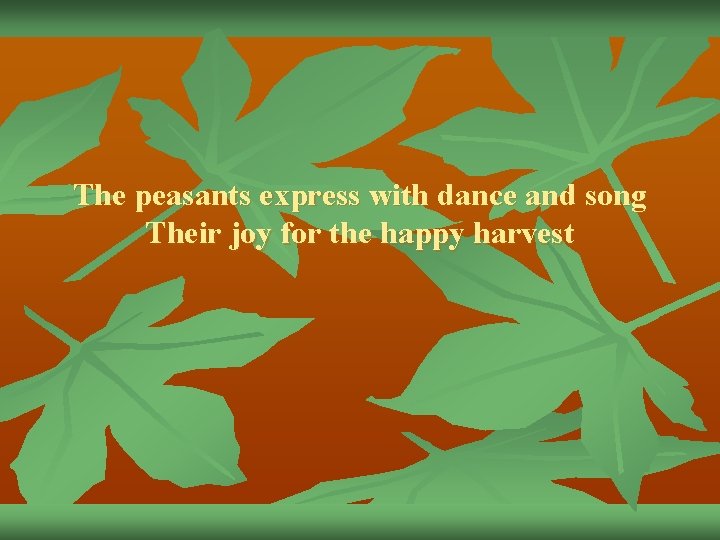 The peasants express with dance and song Their joy for the happy harvest 