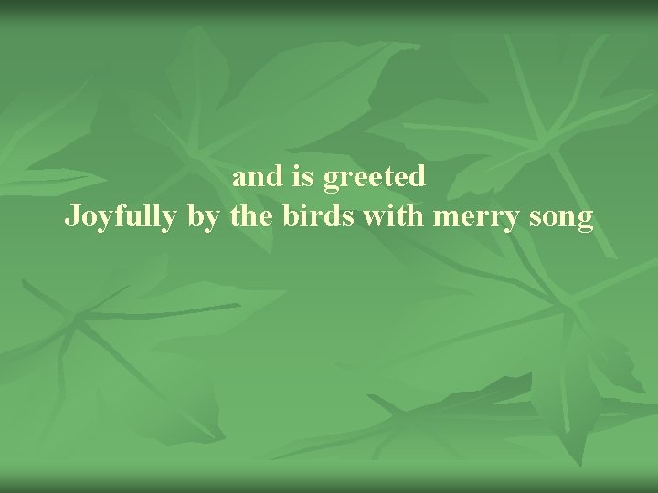 and is greeted Joyfully by the birds with merry song 