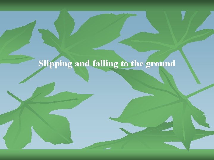 Slipping and falling to the ground 