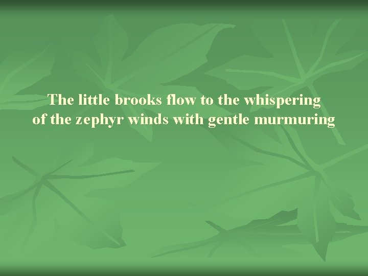 The little brooks flow to the whispering of the zephyr winds with gentle murmuring