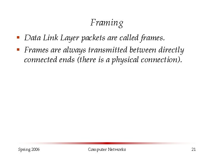 Framing § Data Link Layer packets are called frames. § Frames are always transmitted