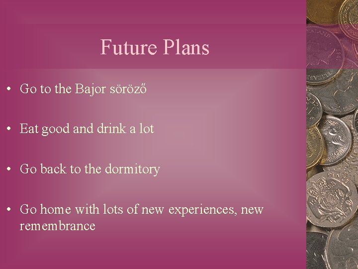 Future Plans • Go to the Bajor söröző • Eat good and drink a