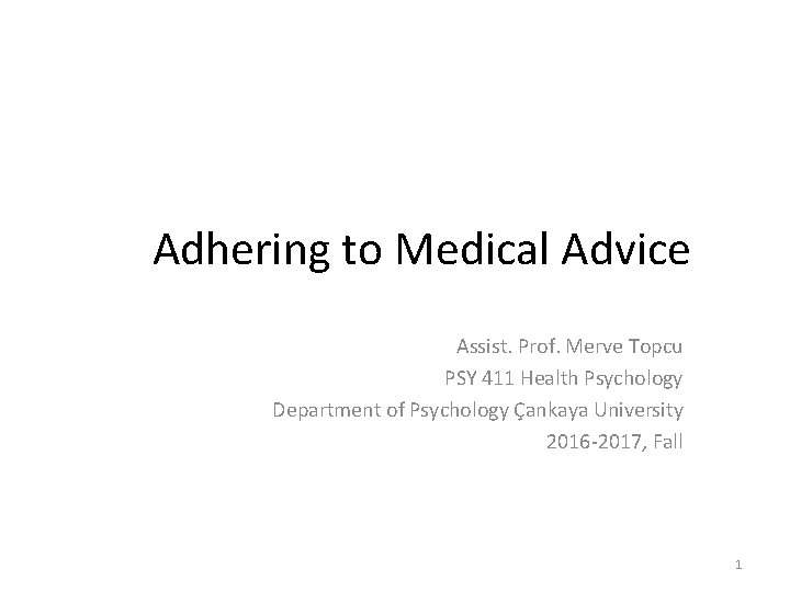 Adhering to Medical Advice Assist. Prof. Merve Topcu PSY 411 Health Psychology Department of