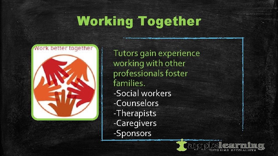 Working Together Tutors gain experience working with other professionals foster families. -Social workers -Counselors