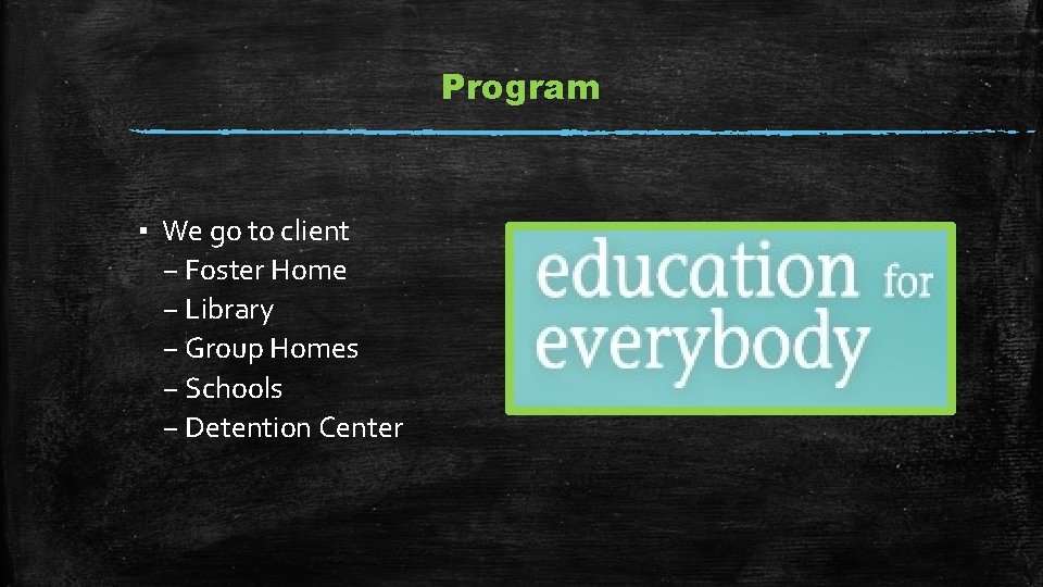 Program ▪ We go to client – Foster Home – Library – Group Homes