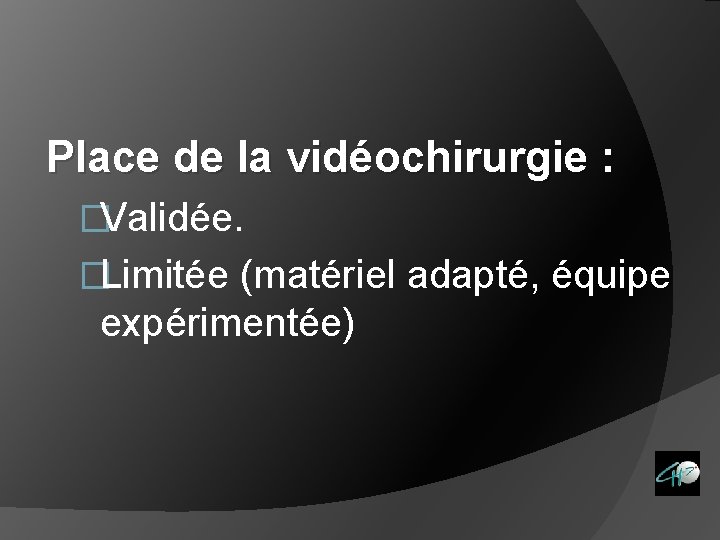 Place de la vidéochirurgie : �Validée. �Limitée (matériel adapté, équipe expérimentée) 