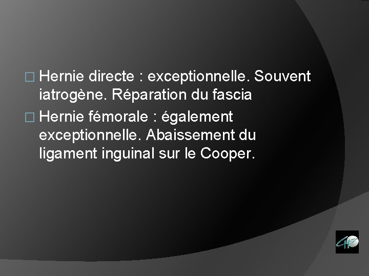 � Hernie directe : exceptionnelle. Souvent iatrogène. Réparation du fascia � Hernie fémorale :