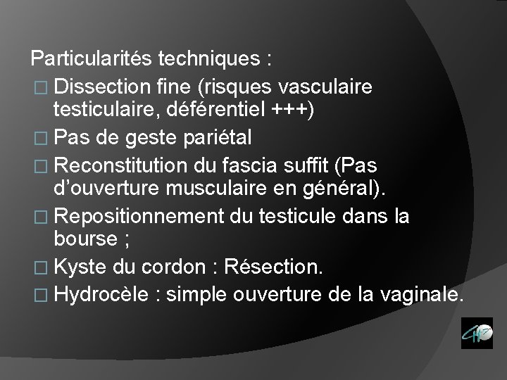 Particularités techniques : � Dissection fine (risques vasculaire testiculaire, déférentiel +++) � Pas de