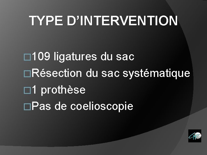 TYPE D’INTERVENTION � 109 ligatures du sac �Résection du sac systématique � 1 prothèse