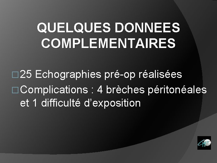 QUELQUES DONNEES COMPLEMENTAIRES � 25 Echographies pré-op réalisées � Complications : 4 brèches péritonéales