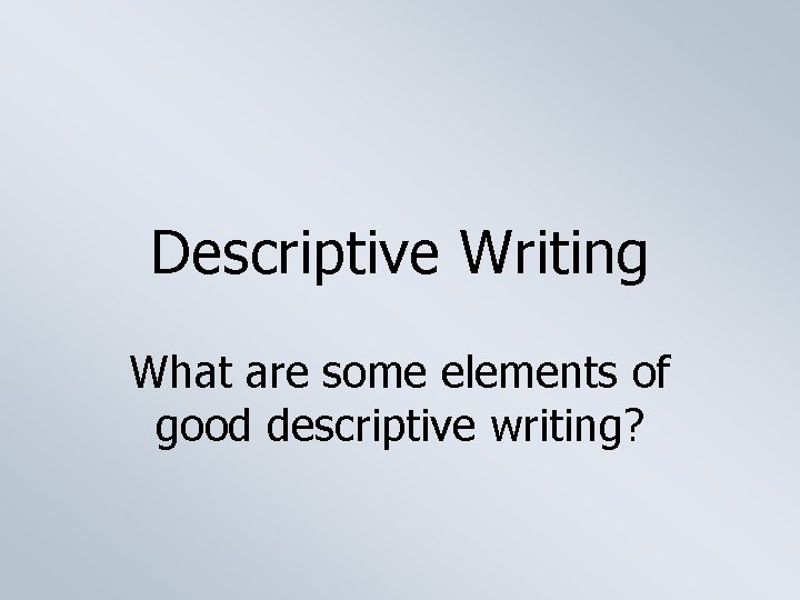 Descriptive Writing What are some elements of good descriptive writing? 