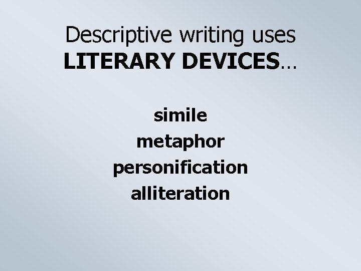 Descriptive writing uses LITERARY DEVICES… simile metaphor personification alliteration 